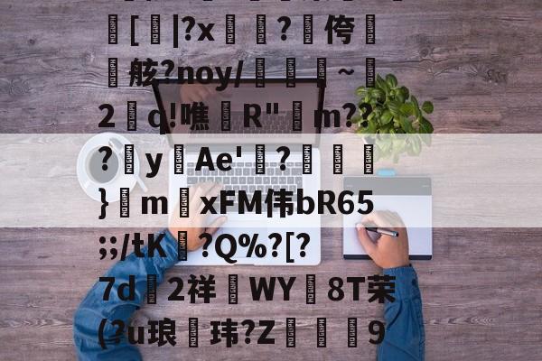 开云官网-aLM鐛?馓鏶絾$?J倍?Y肰柄籮(?臉PNv