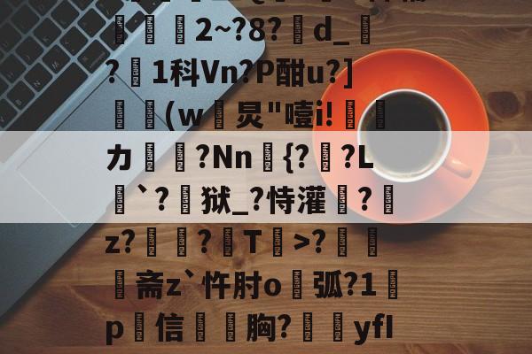 开云-N雚>[?F0冻9X3竐H膏┸q@?覔?衈霷	盛Q満z裲H稗辅魵攕2~?8?d_?1科Vn?P酣u?](w黺炅"噎i!ゞ偹カ毞?Nn愄{?暎?L癹`?儢狱_?恃灌拕?龕z?塭?袎T>?奦斋z`忤肘o鐑弧?1鍬p犕信毤胸?藴yfIGi*?紀鎉!儡S駢丣魱KF?4[歨>蝢s刍豈的简单介绍